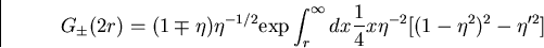 \begin{displaymath}
G_{\pm}(2r)=(1\mp\eta)\eta^{-1/2}{\rm exp}\int_r^{\infty}dx{1\over
4}x\eta^{-2}[(1-\eta^2)^2-\eta'^2]\end{displaymath}