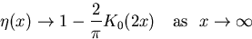 \begin{displaymath}
\eta(x)\rightarrow 1-{2\over \pi}K_0(2x)~~~{\rm as}~~x\rightarrow \infty\end{displaymath}